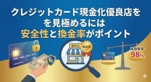 クレジットカード現金化優良店を見極めるには安全性と換金率がポイント